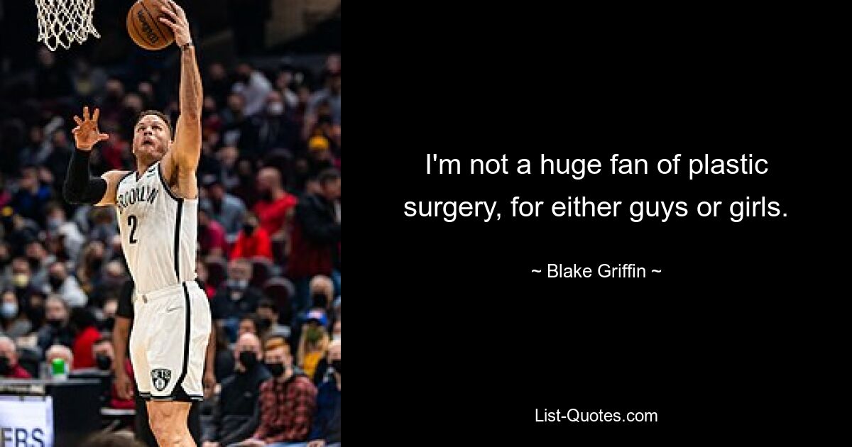 I'm not a huge fan of plastic surgery, for either guys or girls. — © Blake Griffin