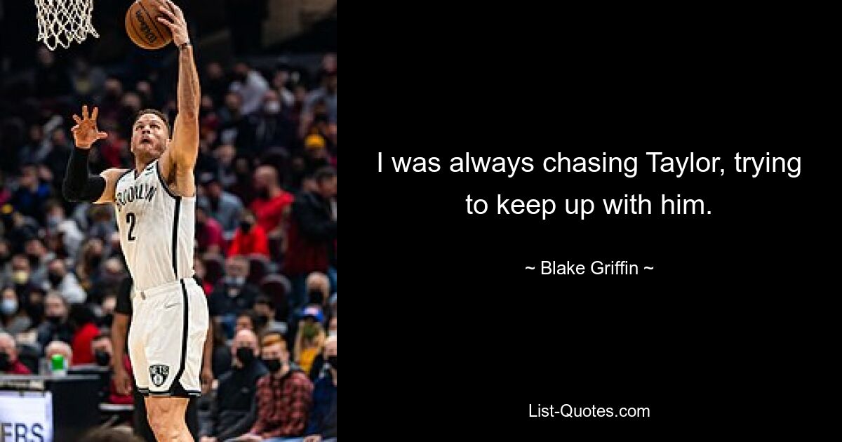 I was always chasing Taylor, trying to keep up with him. — © Blake Griffin