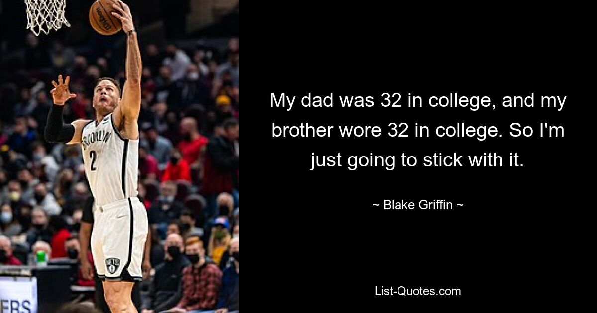 My dad was 32 in college, and my brother wore 32 in college. So I'm just going to stick with it. — © Blake Griffin