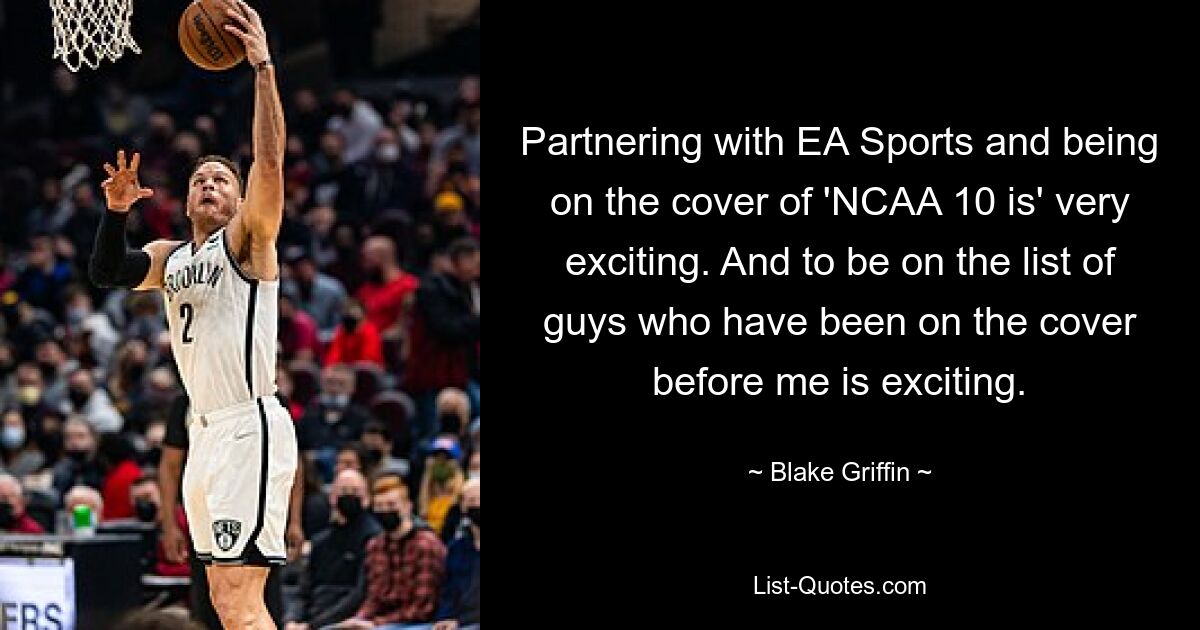 Partnering with EA Sports and being on the cover of 'NCAA 10 is' very exciting. And to be on the list of guys who have been on the cover before me is exciting. — © Blake Griffin