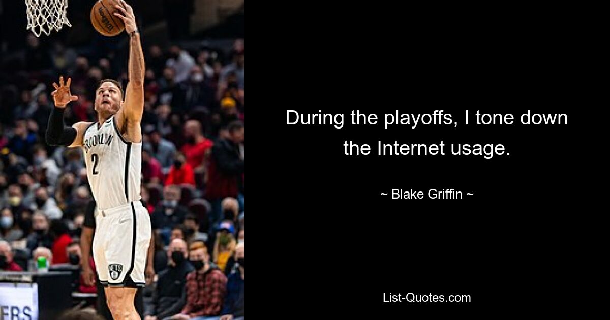 During the playoffs, I tone down the Internet usage. — © Blake Griffin