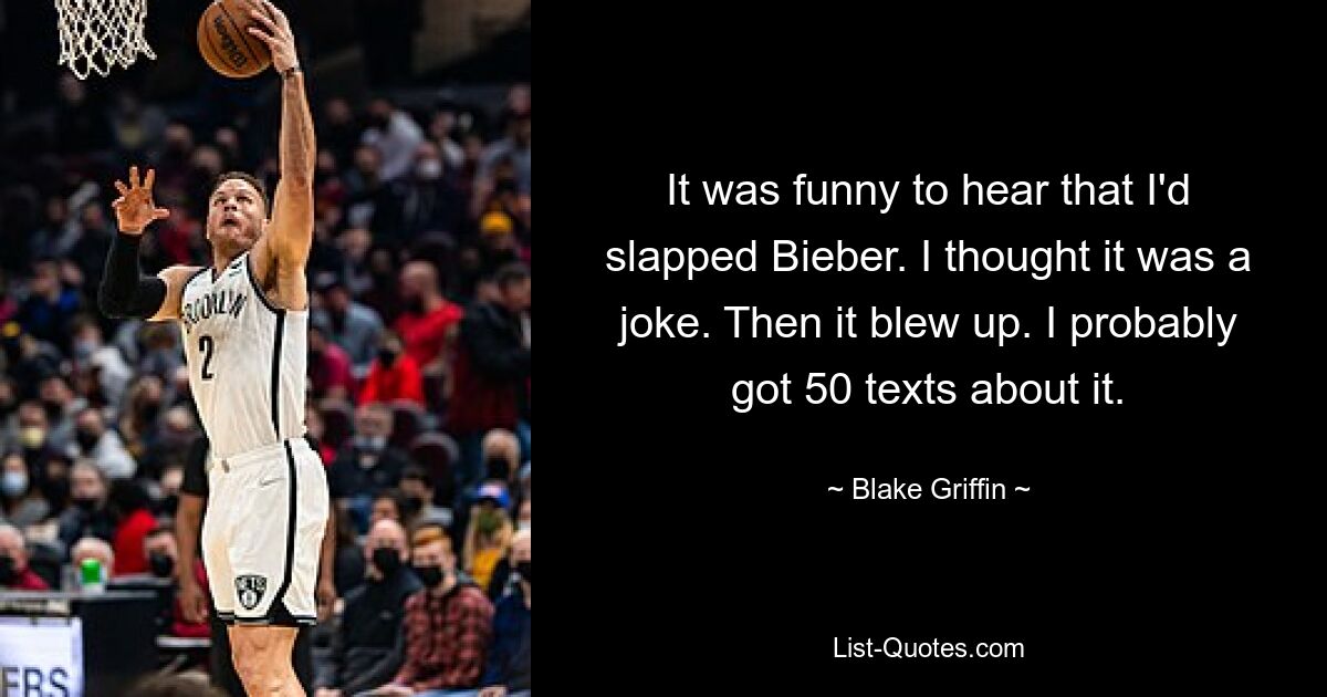 It was funny to hear that I'd slapped Bieber. I thought it was a joke. Then it blew up. I probably got 50 texts about it. — © Blake Griffin