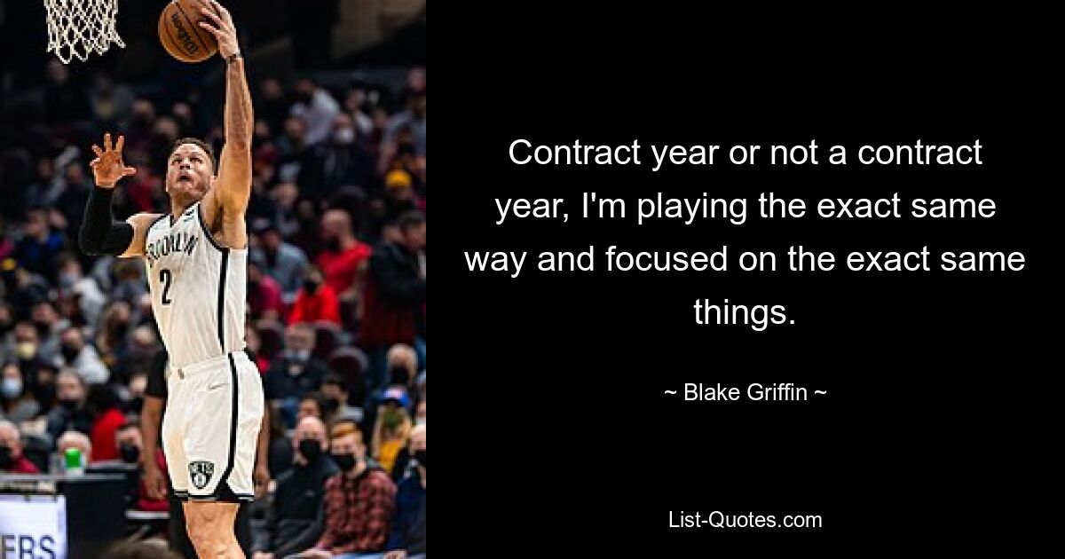 Contract year or not a contract year, I'm playing the exact same way and focused on the exact same things. — © Blake Griffin