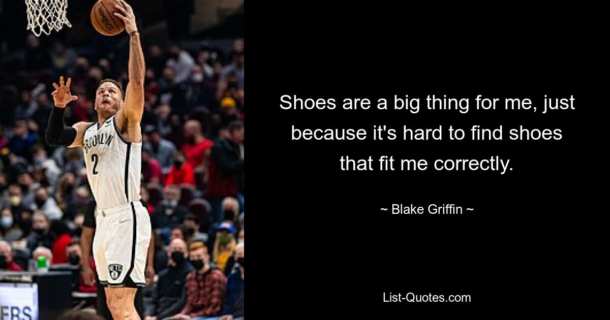 Shoes are a big thing for me, just because it's hard to find shoes that fit me correctly. — © Blake Griffin