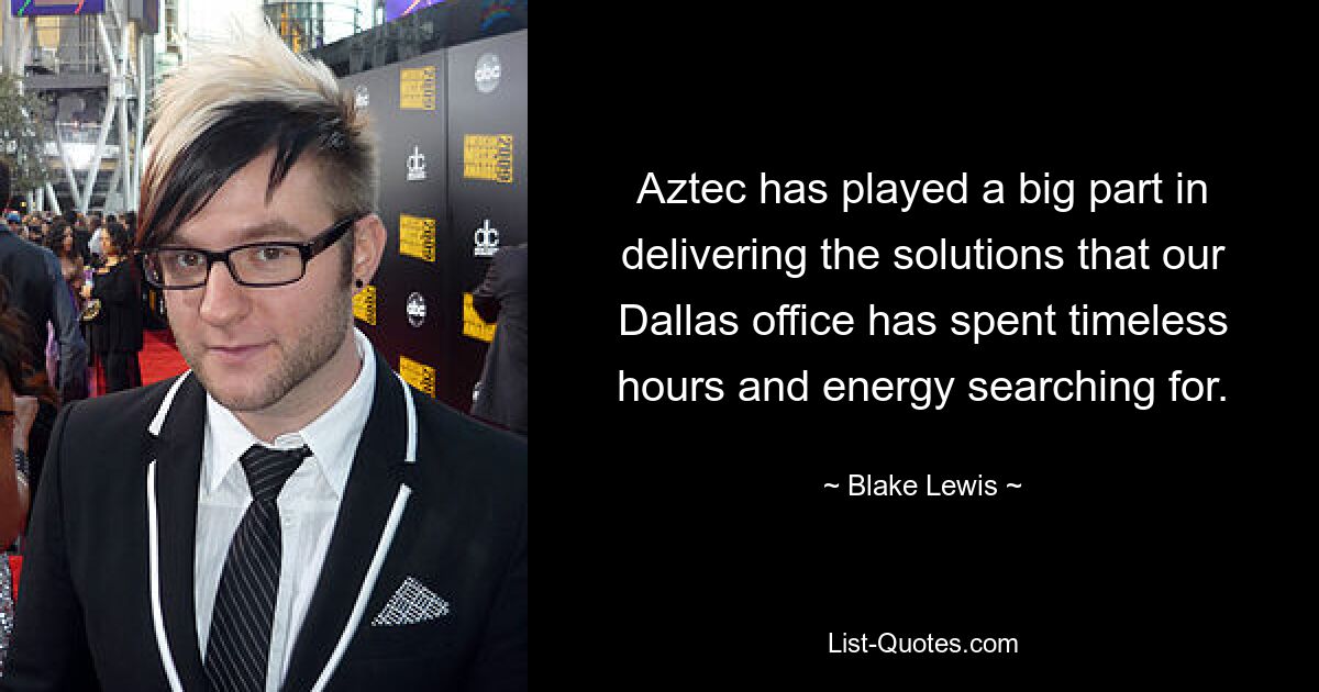 Aztec has played a big part in delivering the solutions that our Dallas office has spent timeless hours and energy searching for. — © Blake Lewis