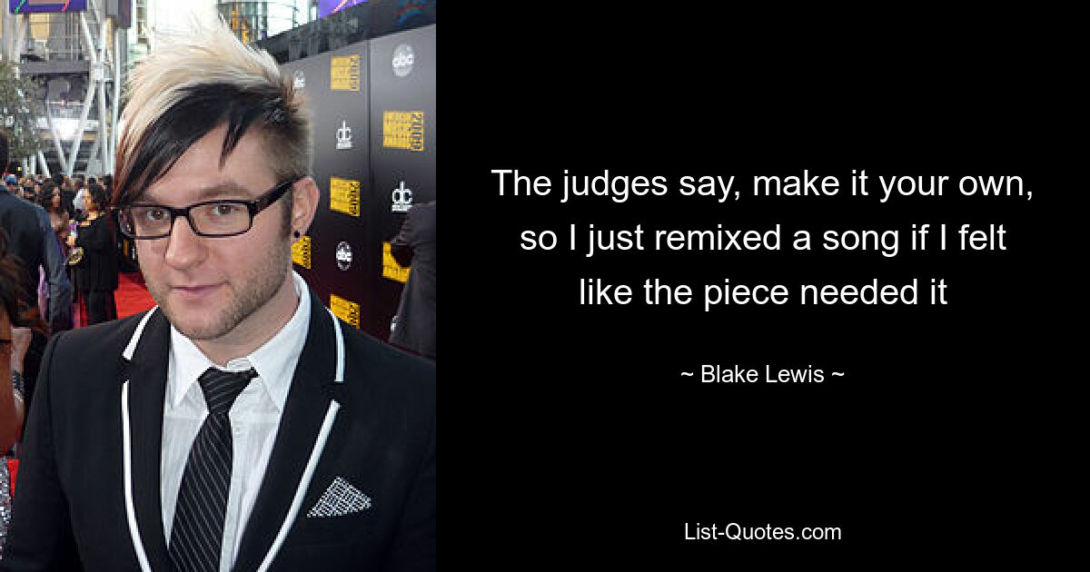 The judges say, make it your own, so I just remixed a song if I felt like the piece needed it — © Blake Lewis