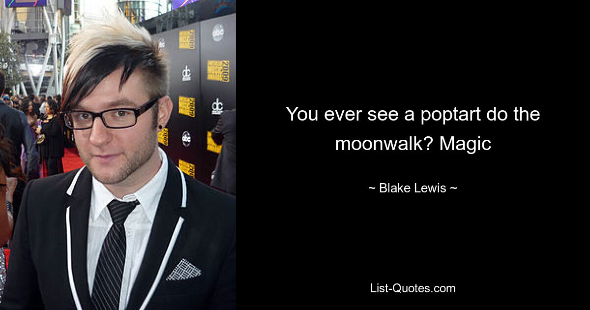 You ever see a poptart do the moonwalk? Magic — © Blake Lewis