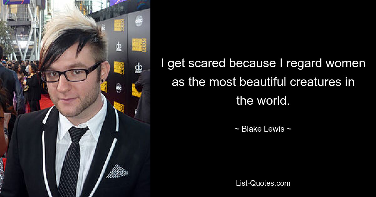 I get scared because I regard women as the most beautiful creatures in the world. — © Blake Lewis