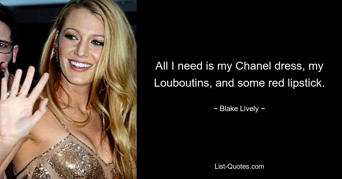 All I need is my Chanel dress, my Louboutins, and some red lipstick. — © Blake Lively