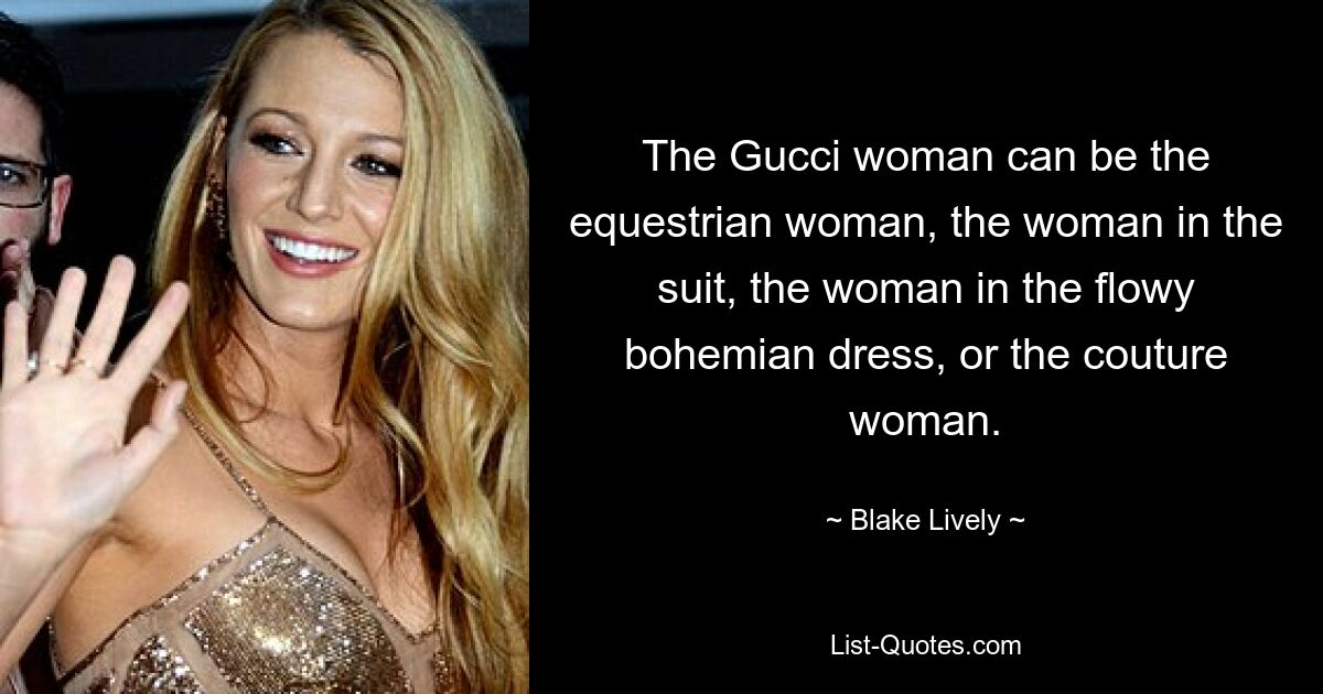 The Gucci woman can be the equestrian woman, the woman in the suit, the woman in the flowy bohemian dress, or the couture woman. — © Blake Lively