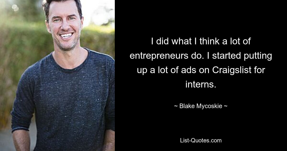 I did what I think a lot of entrepreneurs do. I started putting up a lot of ads on Craigslist for interns. — © Blake Mycoskie