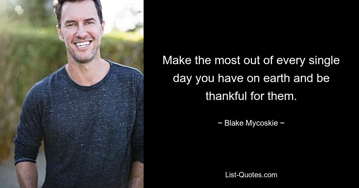 Make the most out of every single day you have on earth and be thankful for them. — © Blake Mycoskie