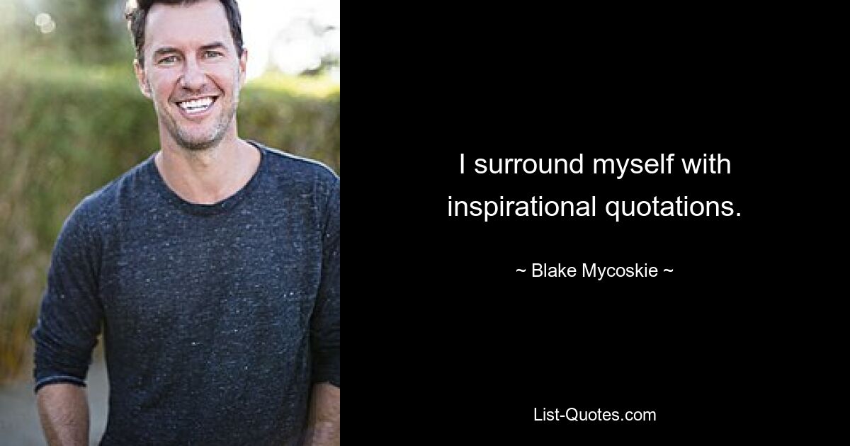 I surround myself with inspirational quotations. — © Blake Mycoskie