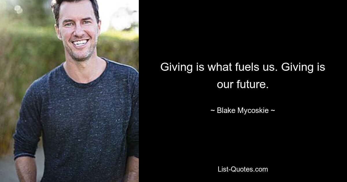 Giving is what fuels us. Giving is our future. — © Blake Mycoskie