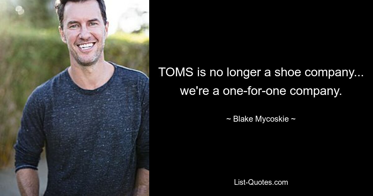 TOMS is no longer a shoe company... we're a one-for-one company. — © Blake Mycoskie