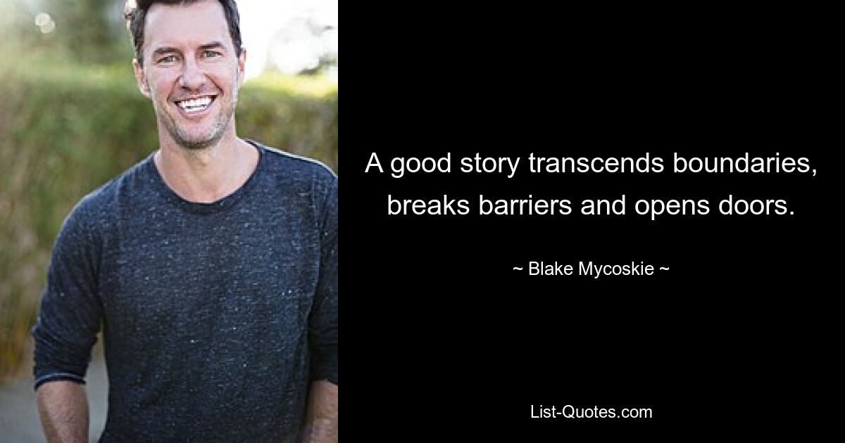 A good story transcends boundaries, breaks barriers and opens doors. — © Blake Mycoskie