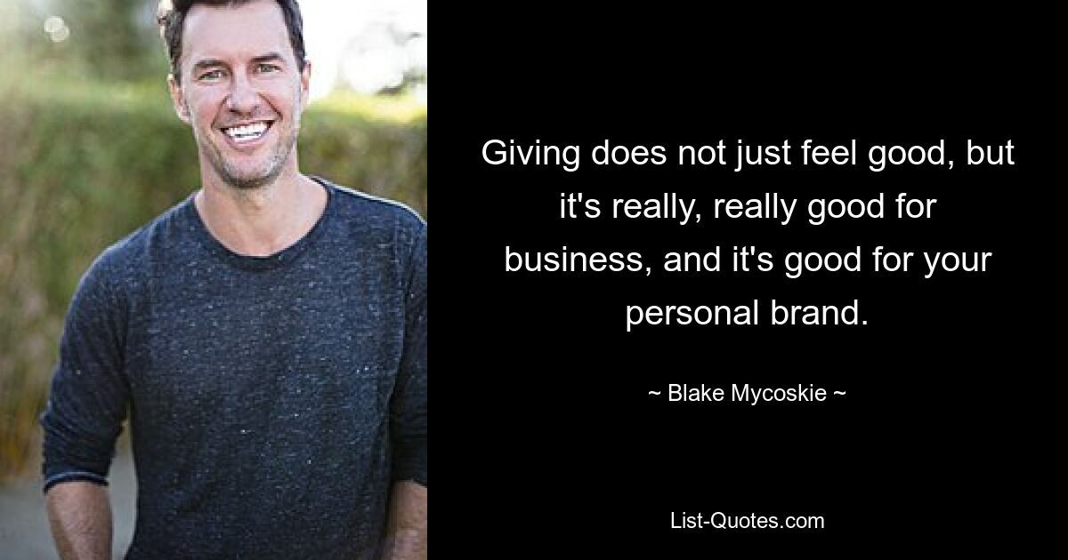 Giving does not just feel good, but it's really, really good for business, and it's good for your personal brand. — © Blake Mycoskie