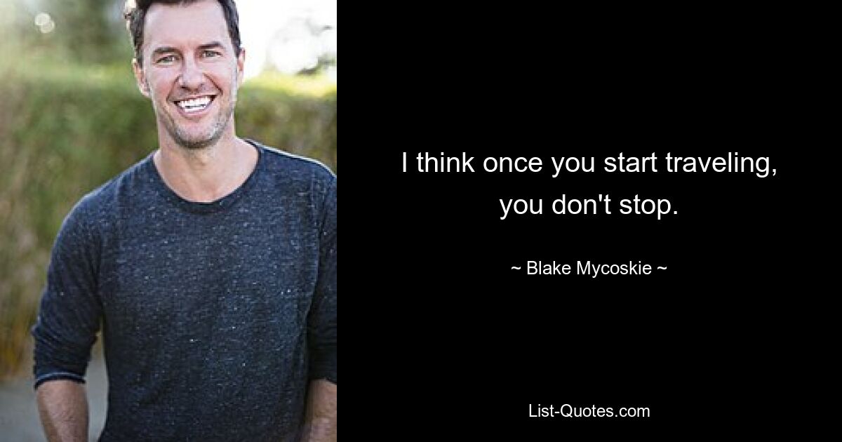 I think once you start traveling, you don't stop. — © Blake Mycoskie