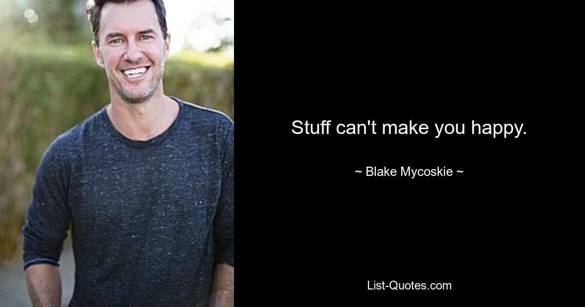 Stuff can't make you happy. — © Blake Mycoskie