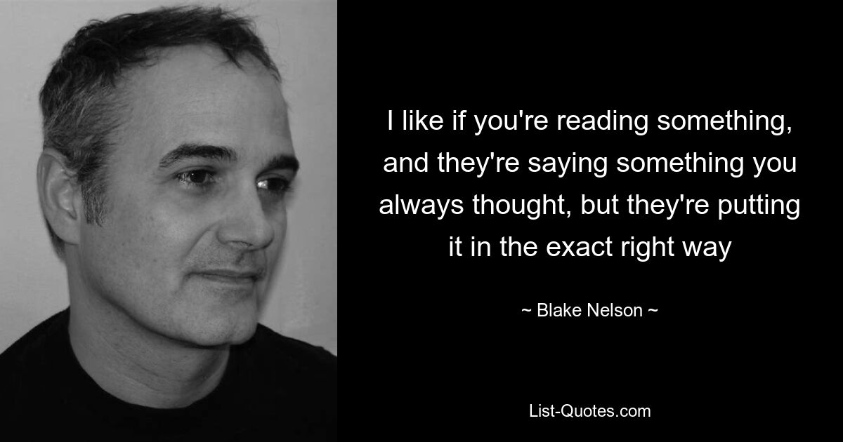 Мне нравится, когда ты что-то читаешь, и они говорят то, о чем ты всегда думал, но они излагают это совершенно правильно — © Blake Nelson