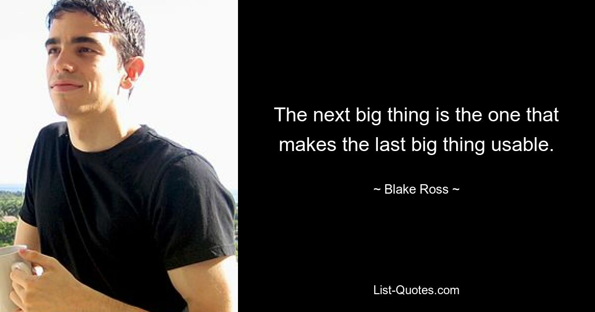 The next big thing is the one that makes the last big thing usable. — © Blake Ross