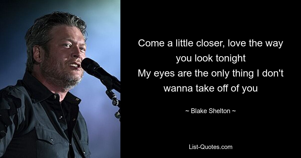 Come a little closer, love the way you look tonight
My eyes are the only thing I don't wanna take off of you — © Blake Shelton