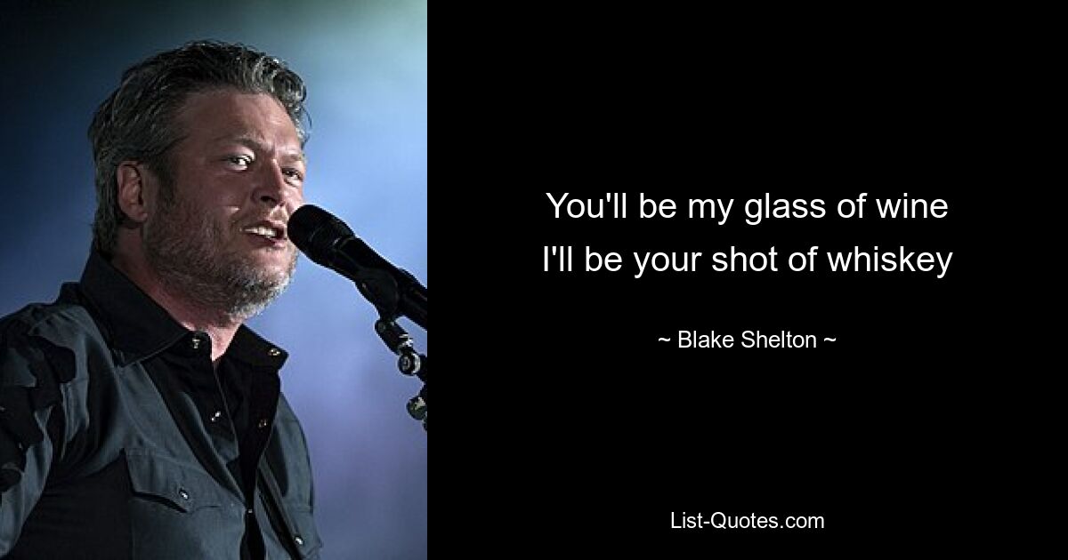 Ты будешь моим бокалом вина, я буду твоей порцией виски — © Blake Shelton