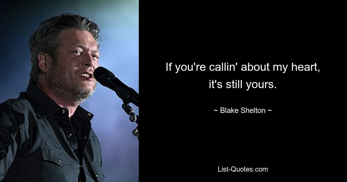 If you're callin' about my heart, it's still yours. — © Blake Shelton