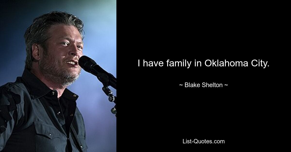 I have family in Oklahoma City. — © Blake Shelton