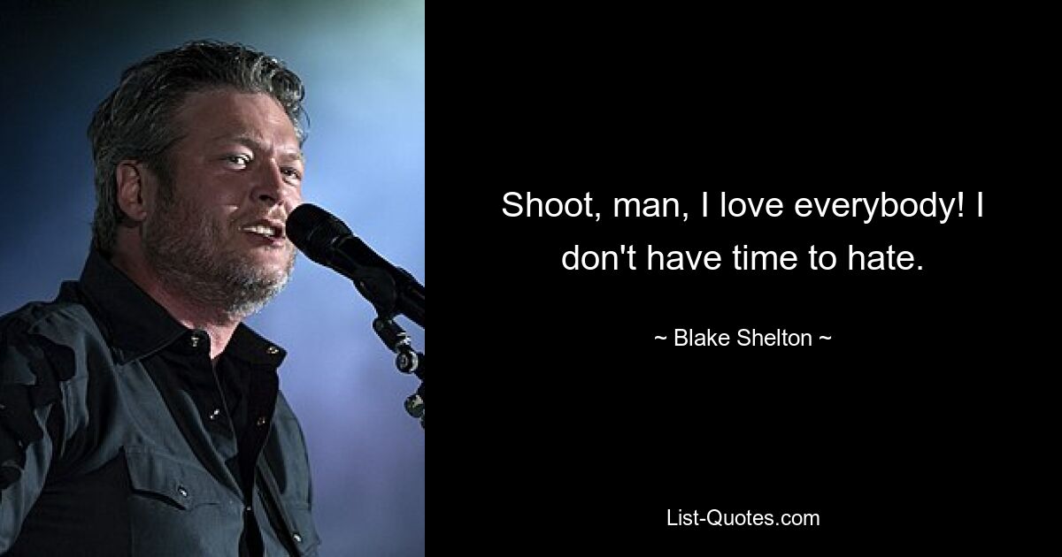 Shoot, man, I love everybody! I don't have time to hate. — © Blake Shelton