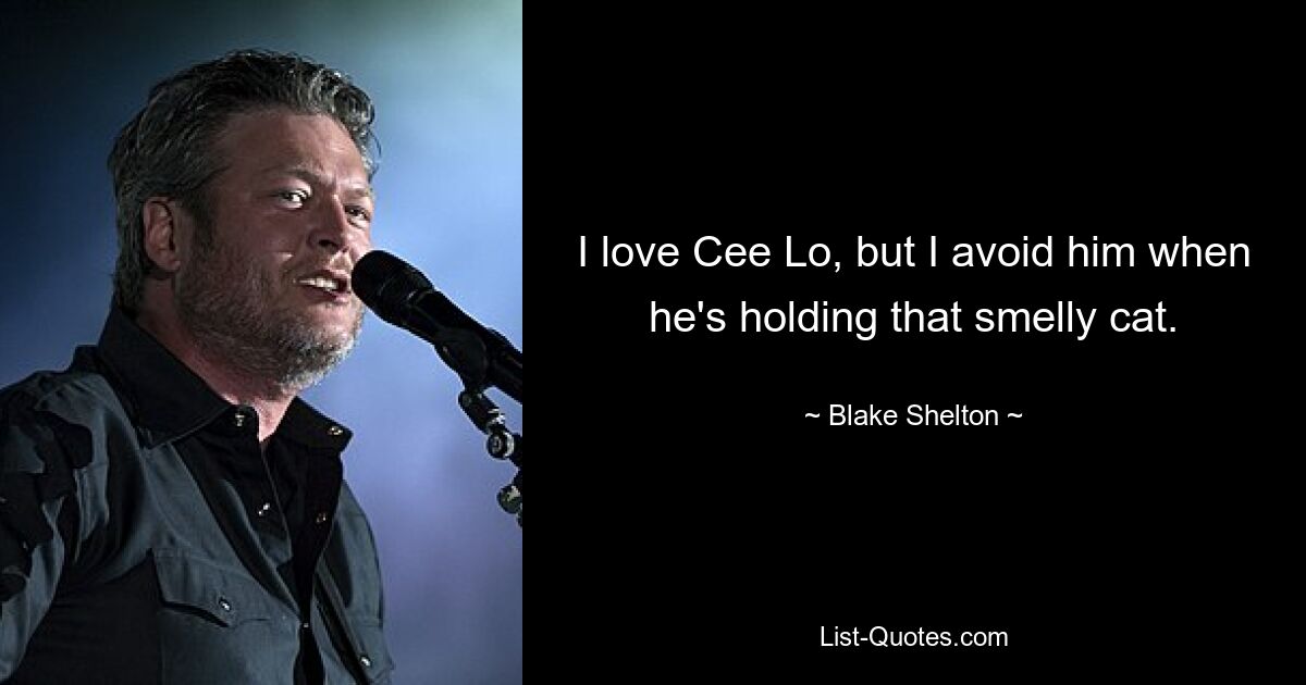 I love Cee Lo, but I avoid him when he's holding that smelly cat. — © Blake Shelton