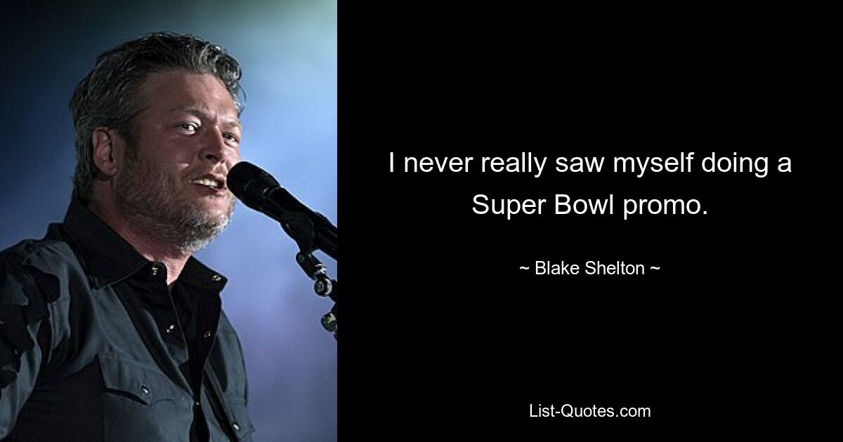 I never really saw myself doing a Super Bowl promo. — © Blake Shelton