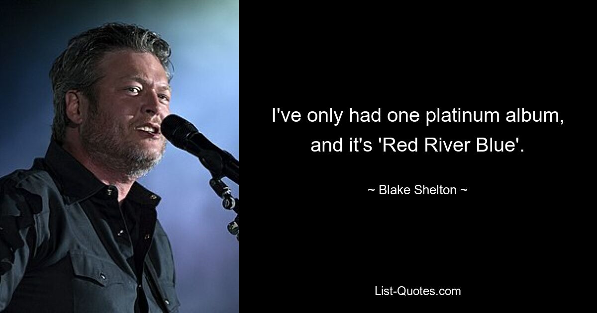 I've only had one platinum album, and it's 'Red River Blue'. — © Blake Shelton