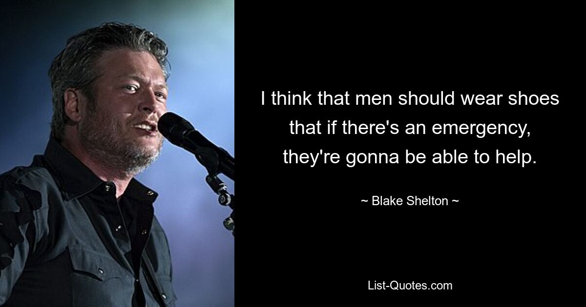 I think that men should wear shoes that if there's an emergency, they're gonna be able to help. — © Blake Shelton