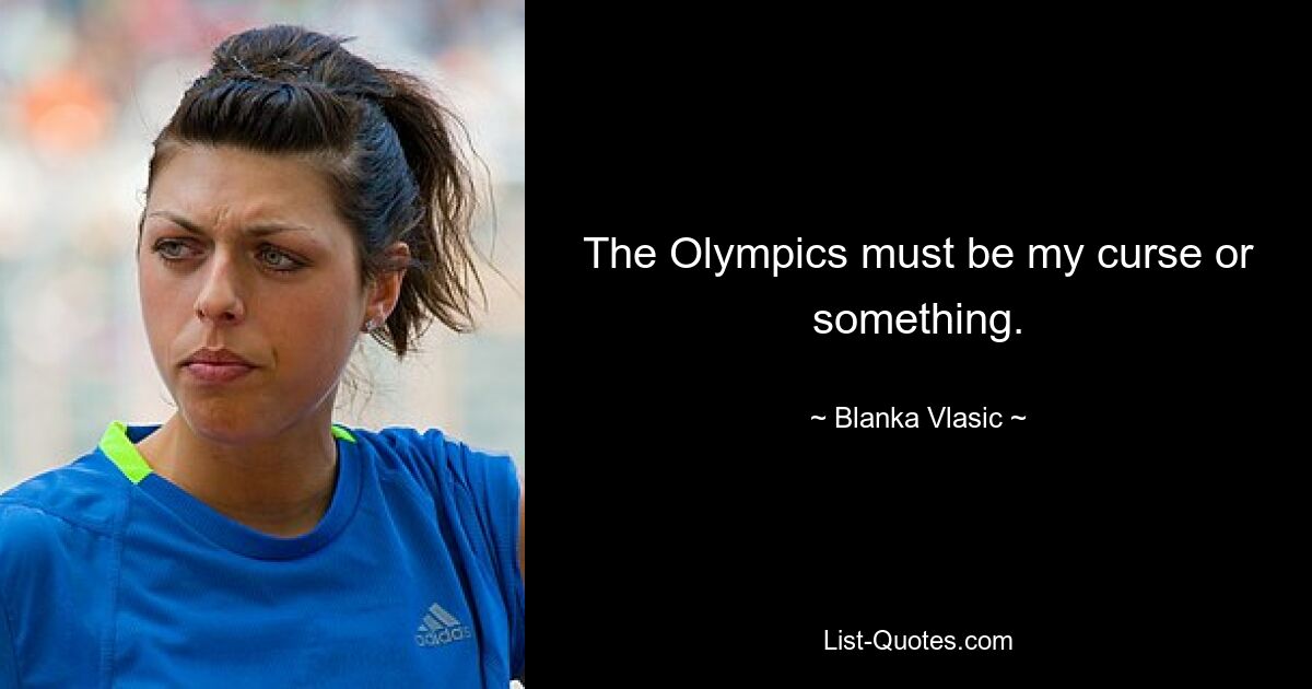 The Olympics must be my curse or something. — © Blanka Vlasic