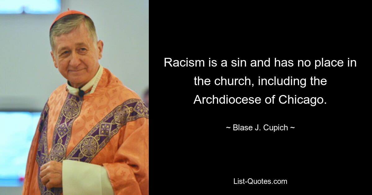 Racism is a sin and has no place in the church, including the Archdiocese of Chicago. — © Blase J. Cupich