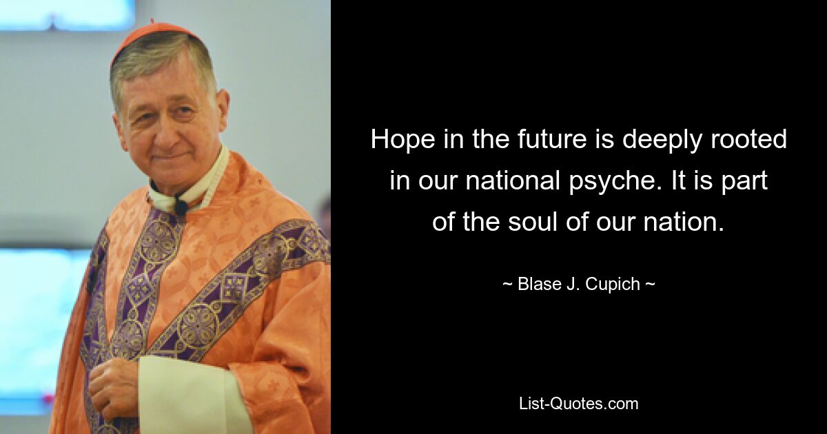 Hope in the future is deeply rooted in our national psyche. It is part of the soul of our nation. — © Blase J. Cupich