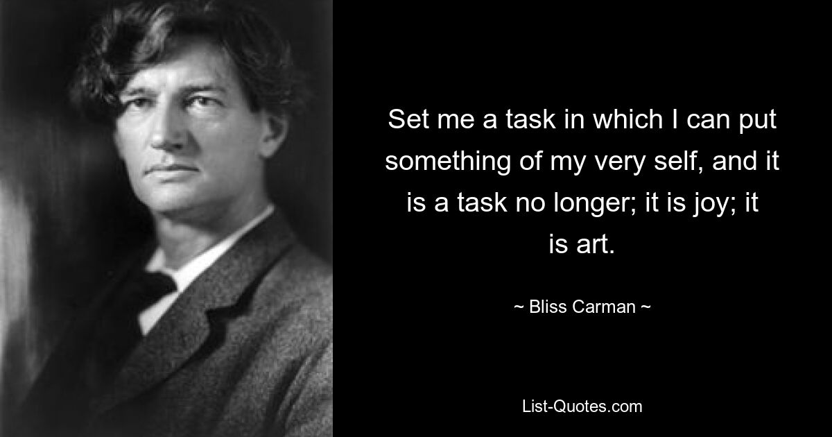 Set me a task in which I can put something of my very self, and it is a task no longer; it is joy; it is art. — © Bliss Carman