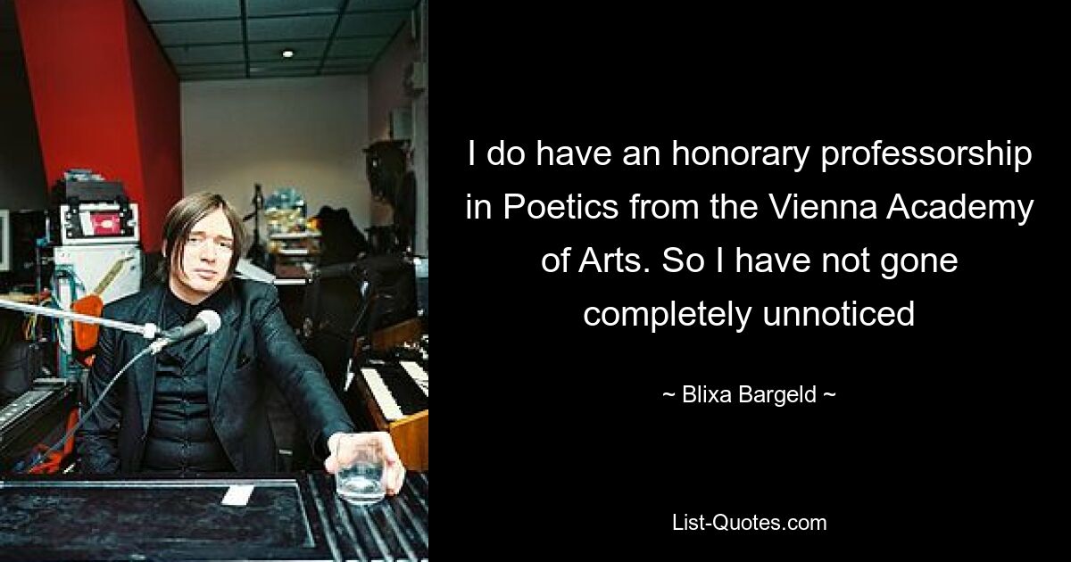 I do have an honorary professorship in Poetics from the Vienna Academy of Arts. So I have not gone completely unnoticed — © Blixa Bargeld