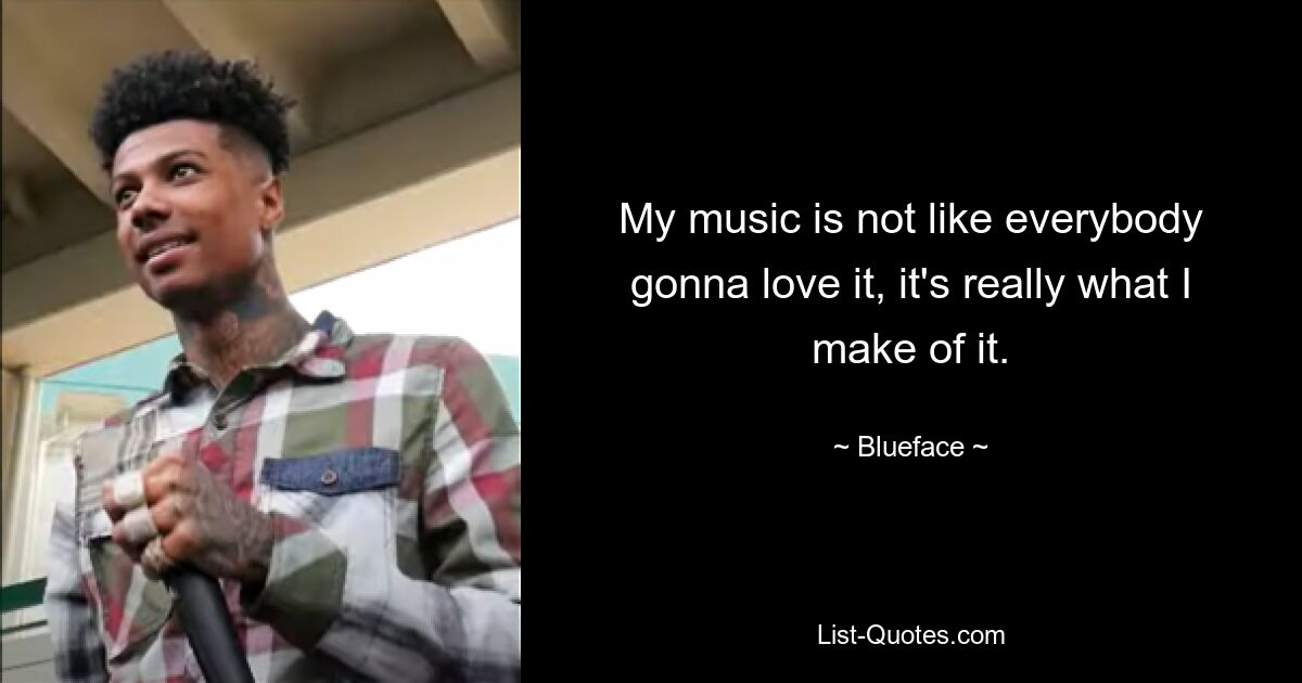 My music is not like everybody gonna love it, it's really what I make of it. — © Blueface