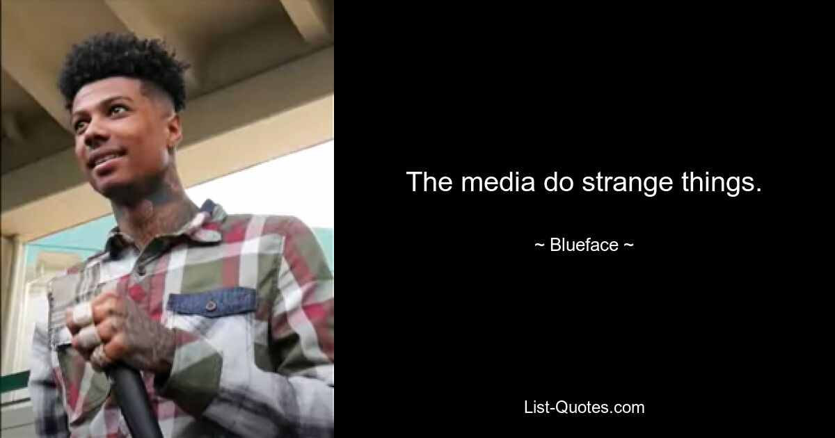 The media do strange things. — © Blueface