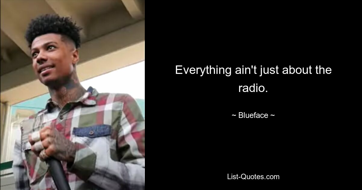 Everything ain't just about the radio. — © Blueface