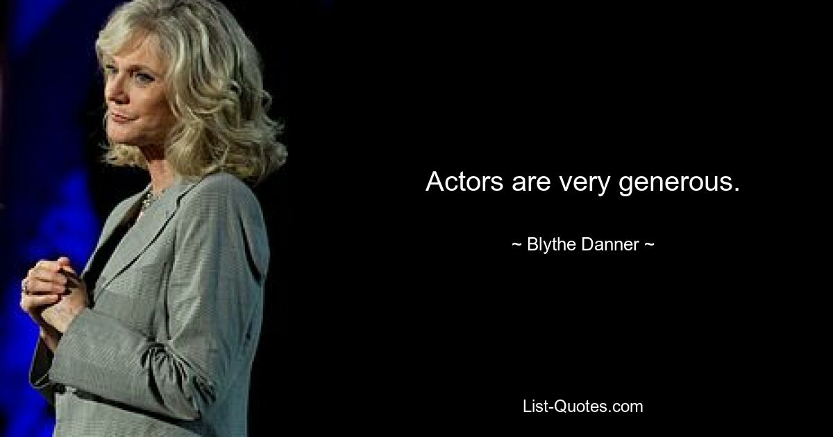 Actors are very generous. — © Blythe Danner