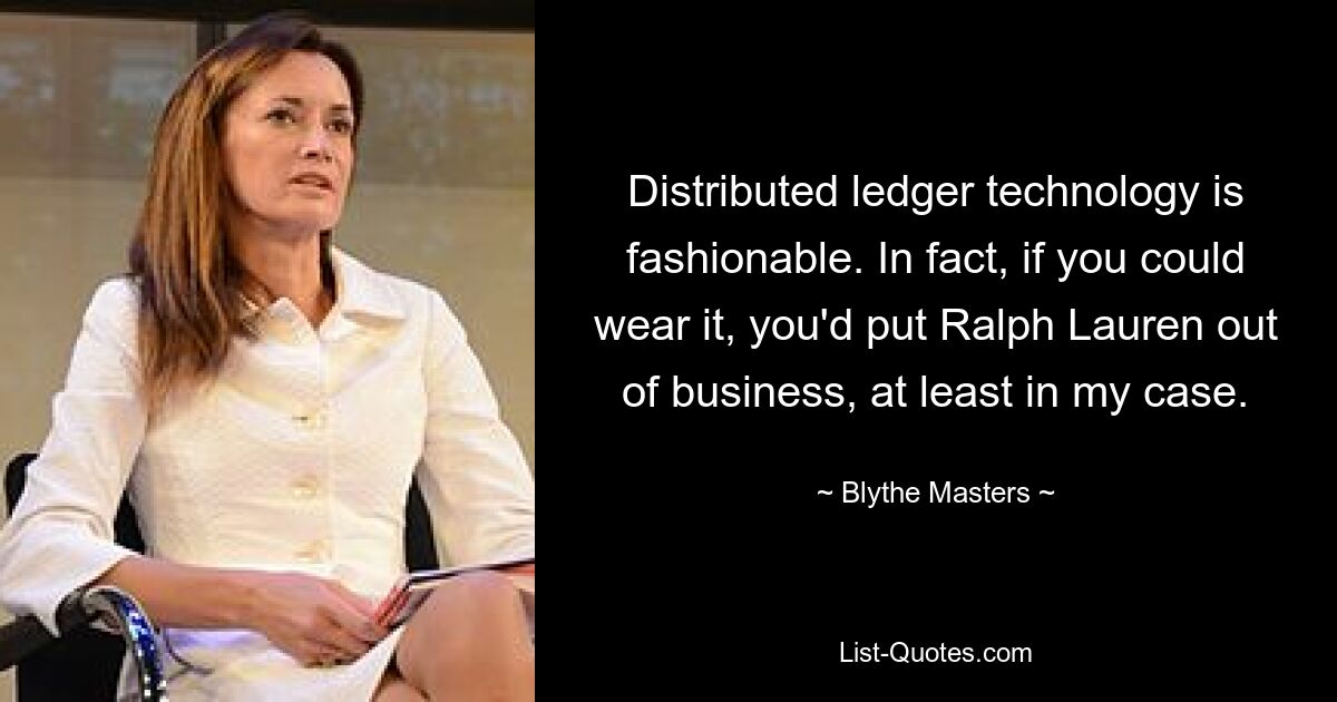 Distributed ledger technology is fashionable. In fact, if you could wear it, you'd put Ralph Lauren out of business, at least in my case. — © Blythe Masters