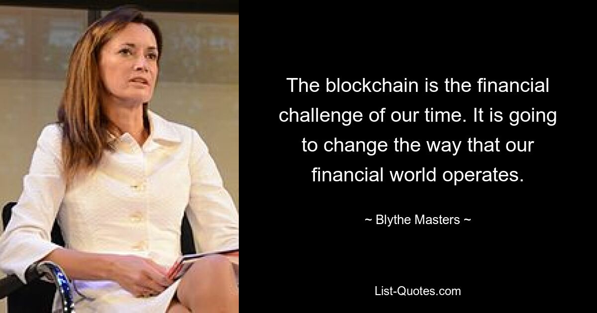 The blockchain is the financial challenge of our time. It is going to change the way that our financial world operates. — © Blythe Masters