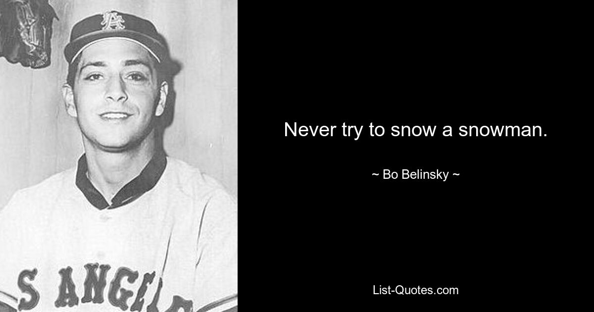 Never try to snow a snowman. — © Bo Belinsky