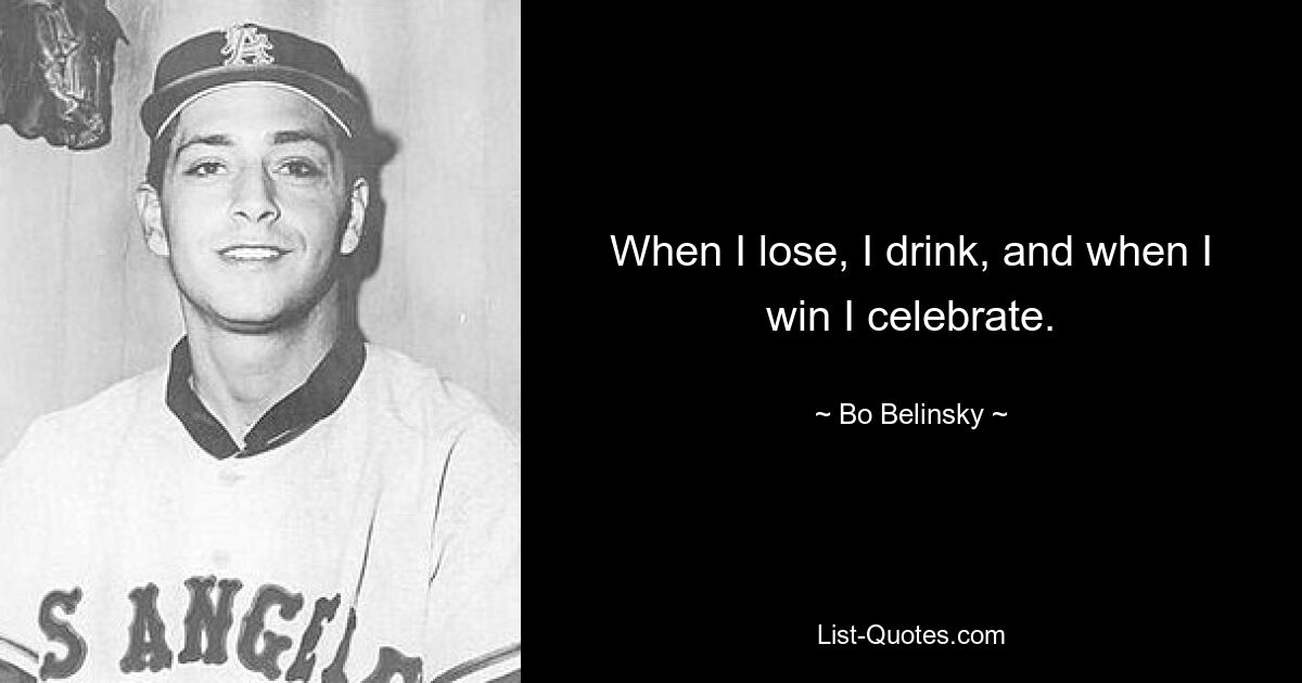 When I lose, I drink, and when I win I celebrate. — © Bo Belinsky