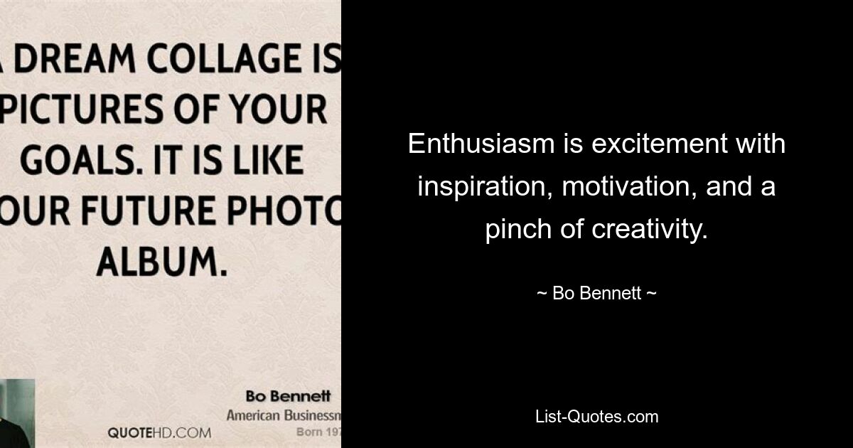 Enthusiasm is excitement with inspiration, motivation, and a pinch of creativity. — © Bo Bennett