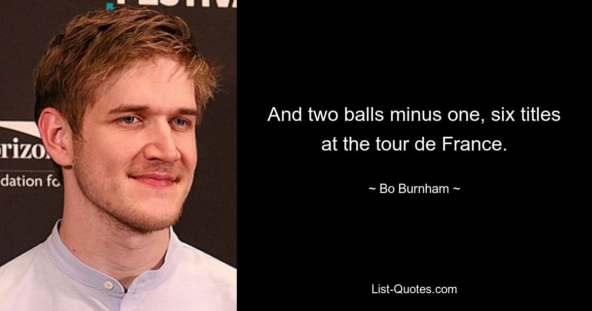 And two balls minus one, six titles at the tour de France. — © Bo Burnham