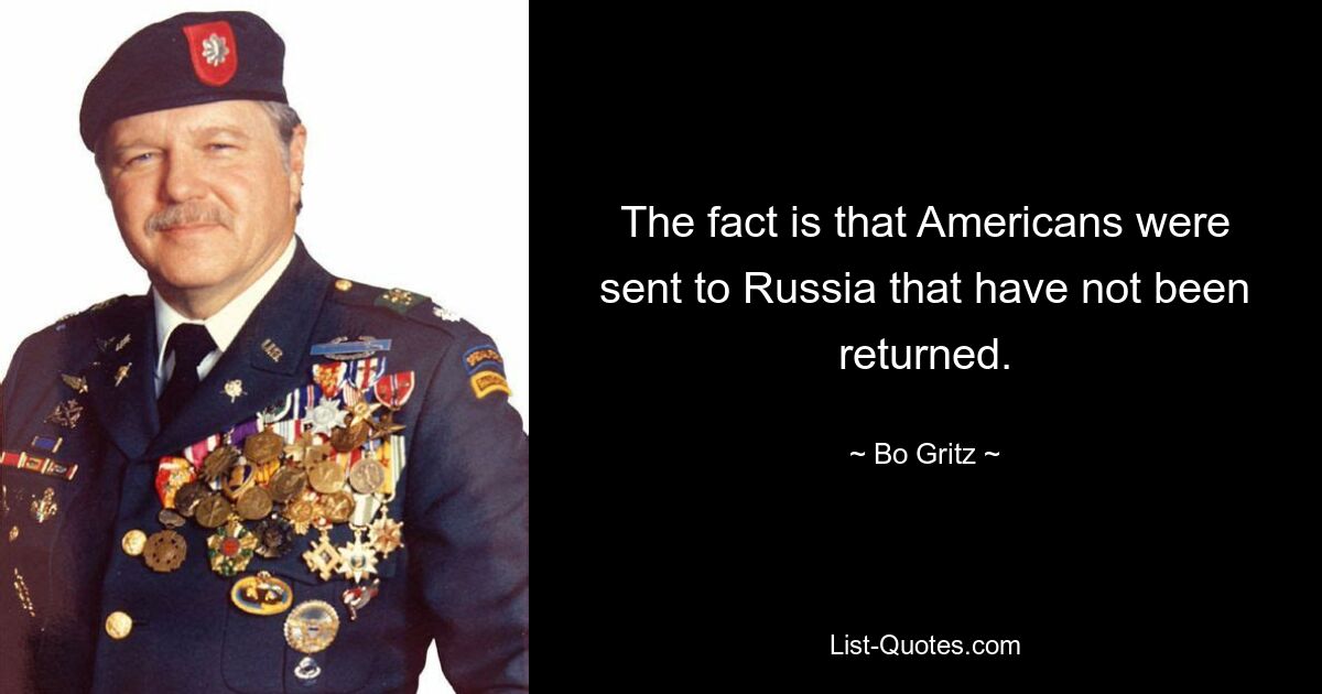 The fact is that Americans were sent to Russia that have not been returned. — © Bo Gritz